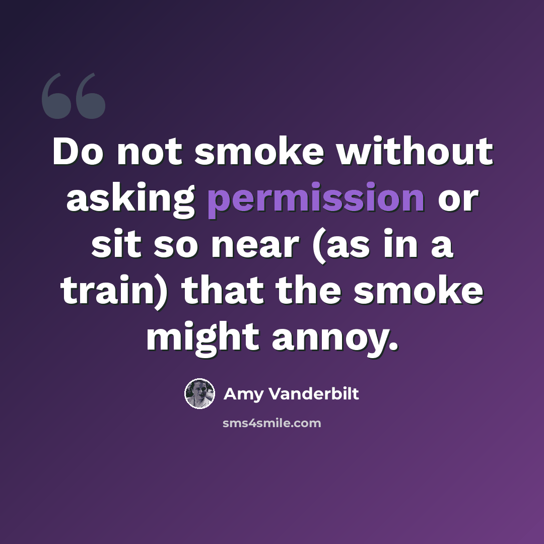 “Do not smoke without asking permission or sit so near (as in a train) that the smoke might annoy.” quote by Amy Vanderbilt