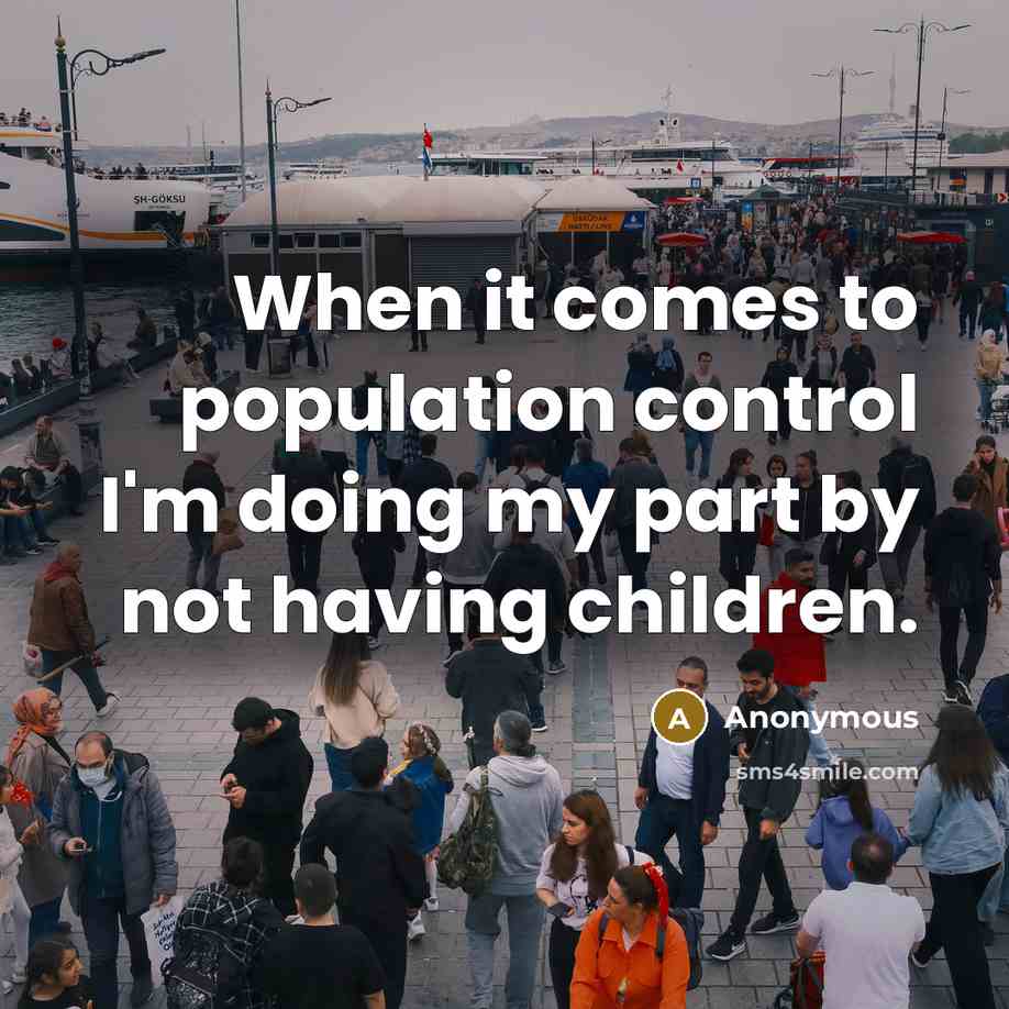 “When it comes to population control I'm doing my part by not having children.” quote by Anonymous