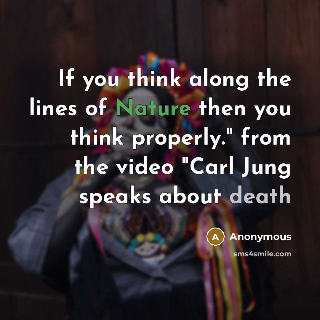 “If you think along the lines of Nature then you think properly." from the video "Carl Jung speaks about death” quote by Anonymous