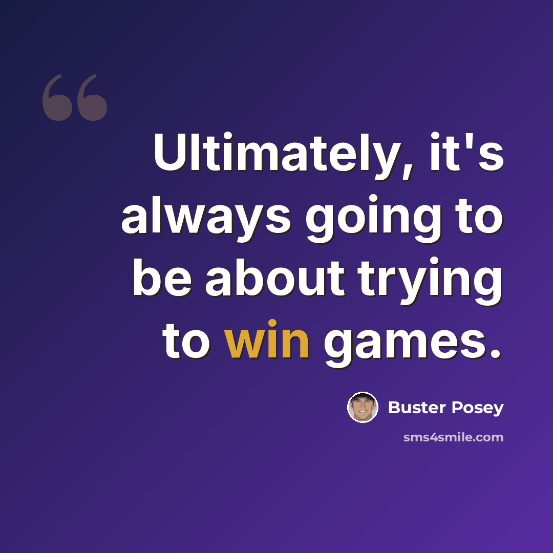 “Ultimately, it's always going to be about trying to win games.” quote by Buster Posey
