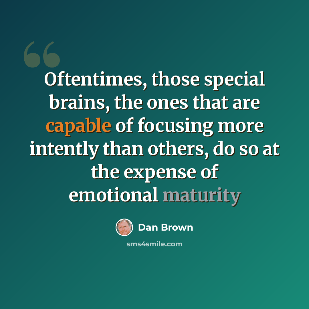 “Oftentimes, those special brains, the ones that are capable of focusing more intently than others, do so at the expense of emotional maturity” quote by Dan Brown