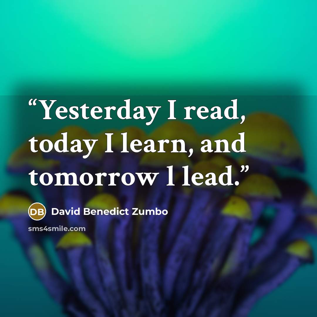“Yesterday I read, today I learn, and tomorrow l lead.” quote by David Benedict Zumbo