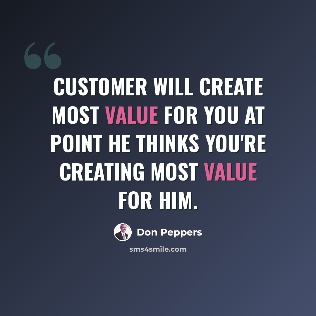 “Customer will create most value for you at point he thinks you're creating most value for him.” quote by Don Peppers
