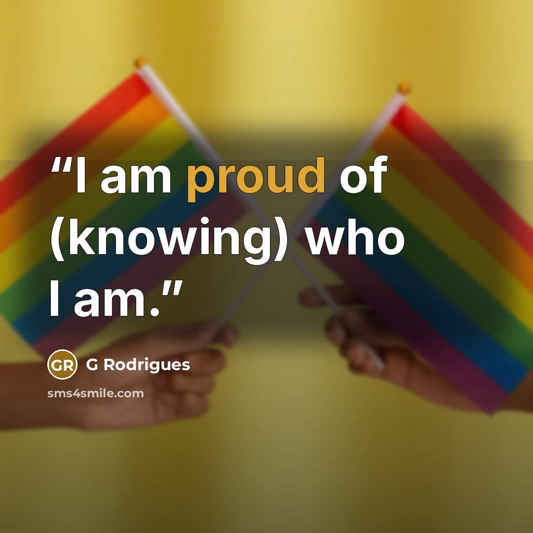 “I am proud of (knowing) who I am.” quote by G Rodrigues