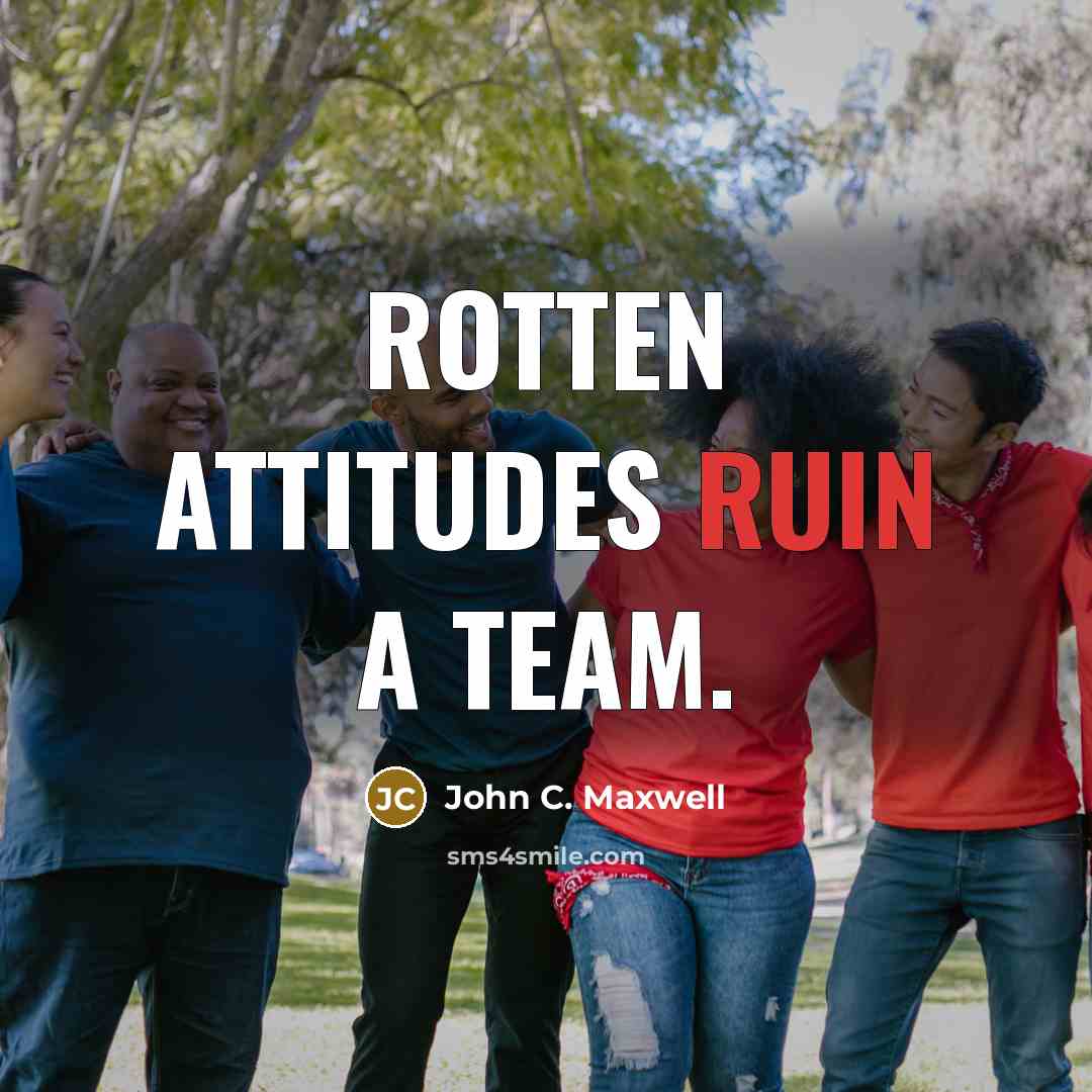 “Rotten Attitudes ruin a team.” quote by John C. Maxwell