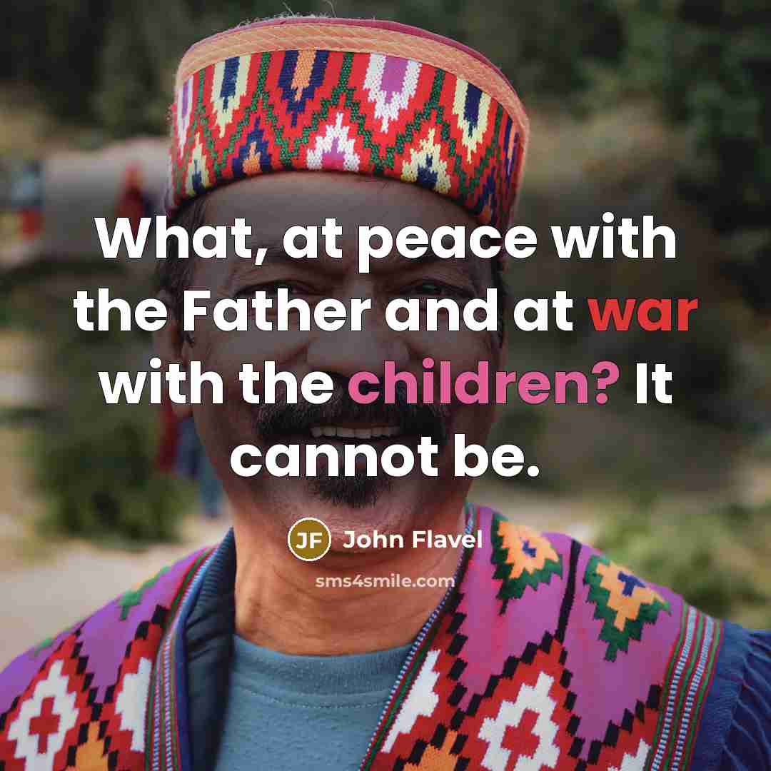 “What, at peace with the Father and at war with the children? It cannot be.” quote by John Flavel