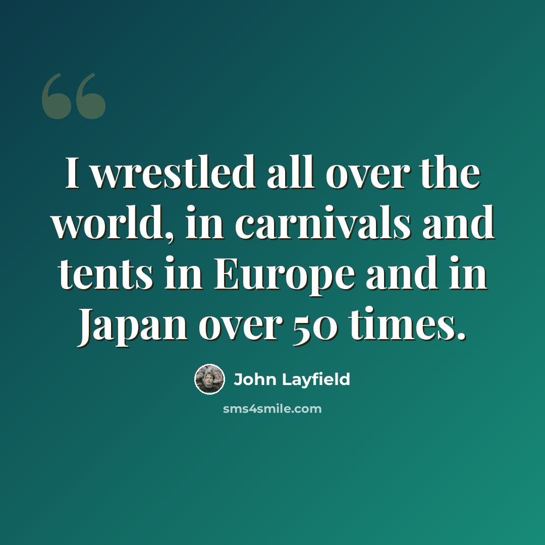 “I wrestled all over the world, in carnivals and tents in Europe and in Japan over 50 times.” quote by John Layfield