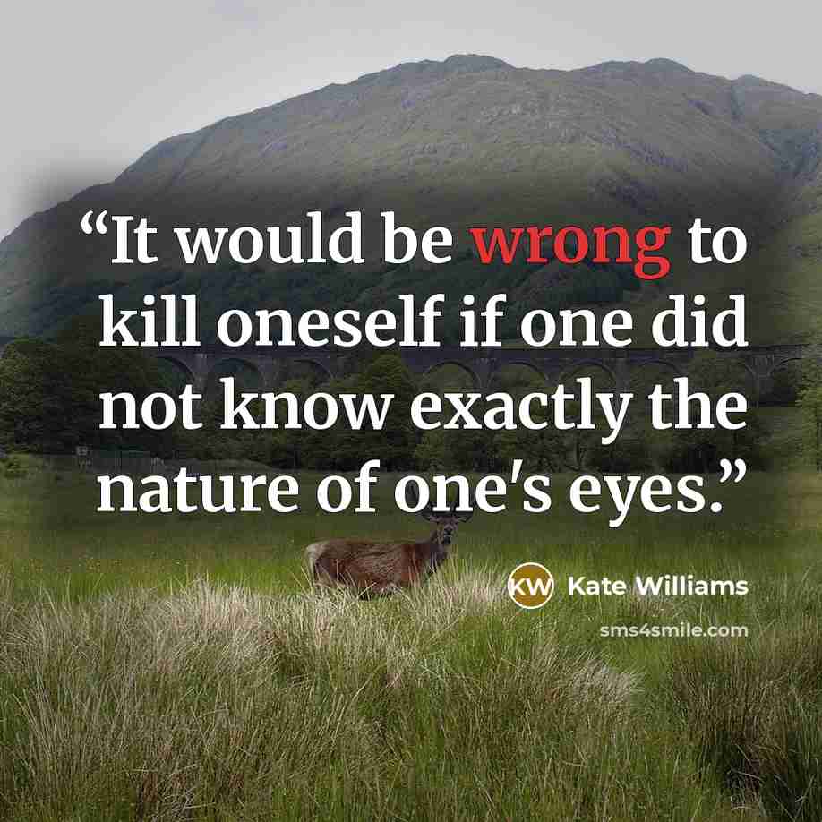 “It would be wrong to kill oneself if one did not know exactly the nature of one's eyes.” quote by Kate Williams