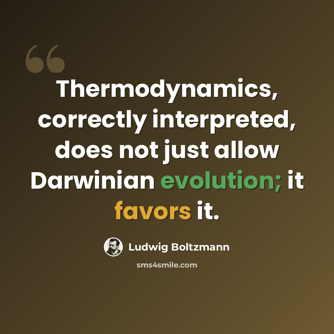 “Thermodynamics, correctly interpreted, does not just allow Darwinian evolution; it favors it.” quote by Ludwig Boltzmann