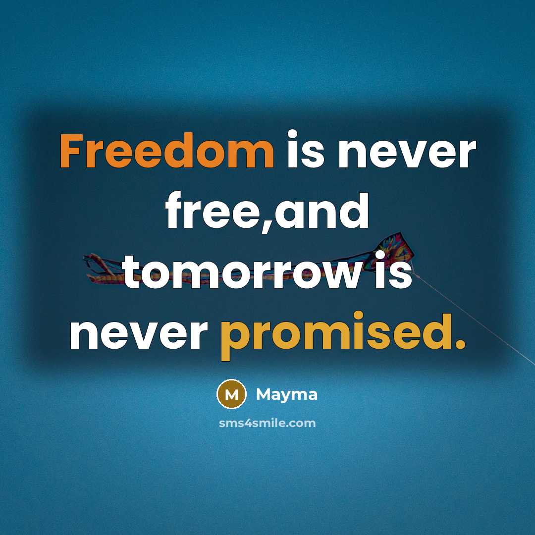 “Freedom is never free,and tomorrow is never promised.” quote by Mayma