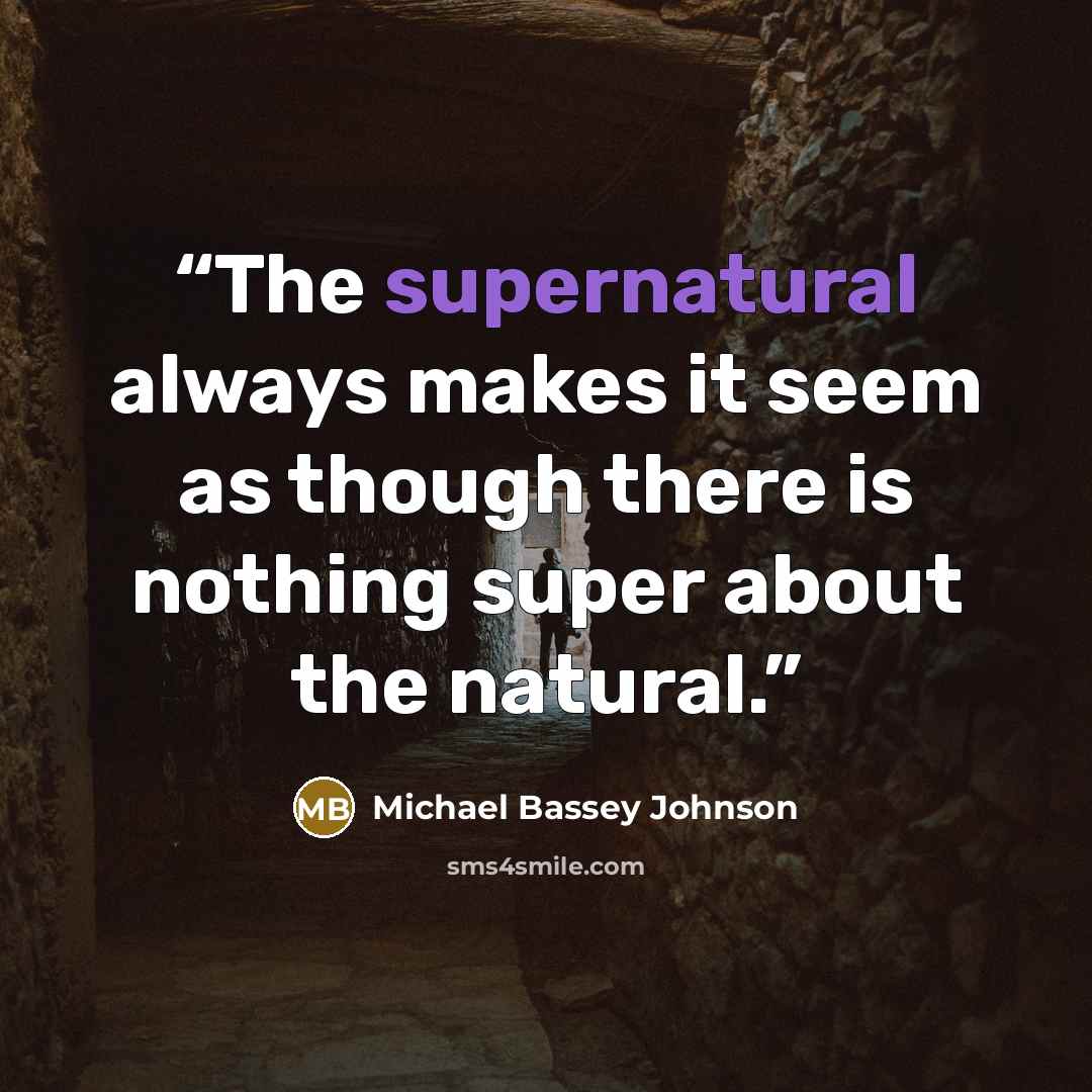 “The supernatural always makes it seem as though there is nothing super about the natural.” quote by Michael Bassey Johnson