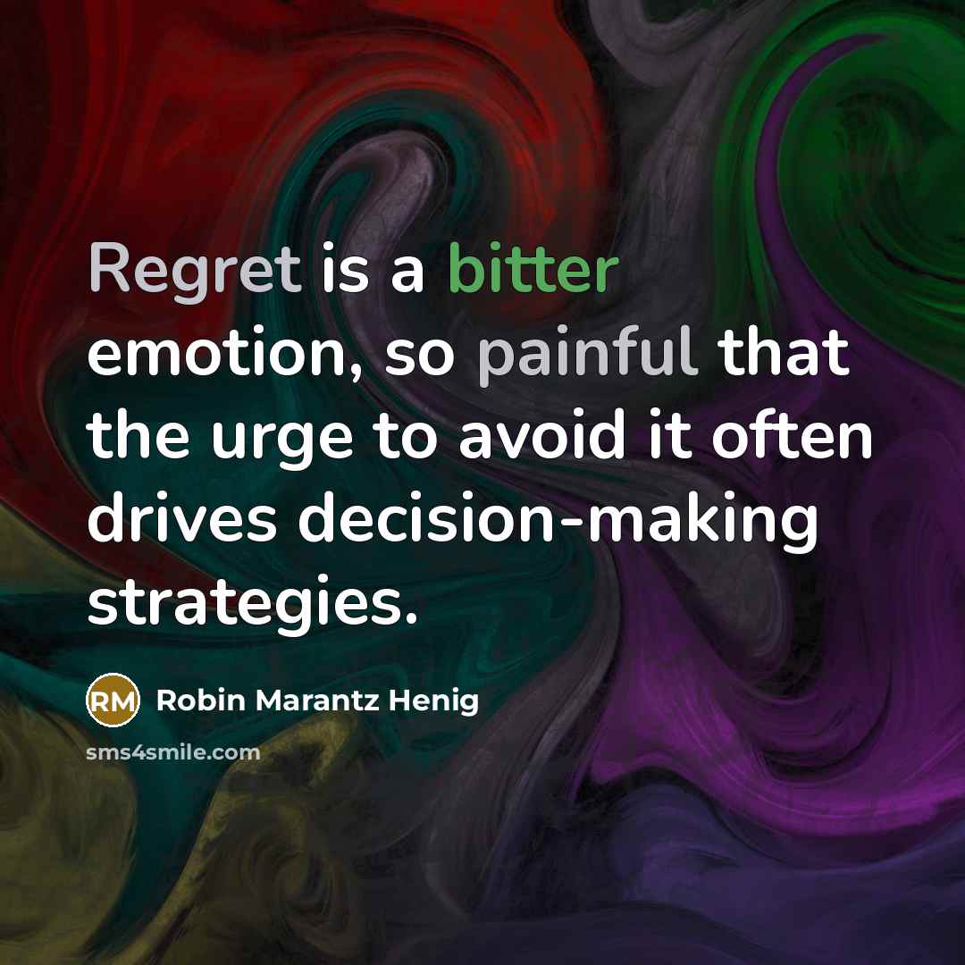 “Regret is a bitter emotion, so painful that the urge to avoid it often drives decision-making strategies.” quote by Robin Marantz Henig