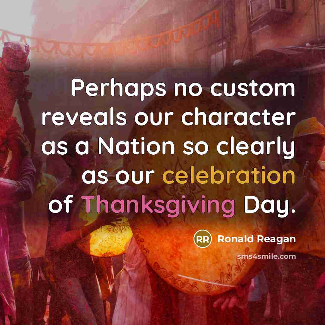 “Perhaps no custom reveals our character as a Nation so clearly as our celebration of Thanksgiving Day.” quote by Ronald Reagan