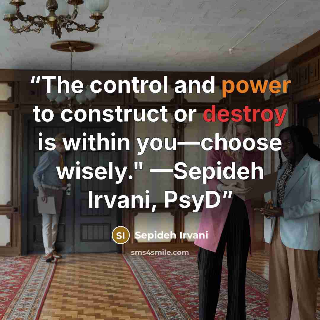 “The control and power to construct or destroy is within you—choose wisely." —Sepideh Irvani, PsyD” quote by Sepideh Irvani