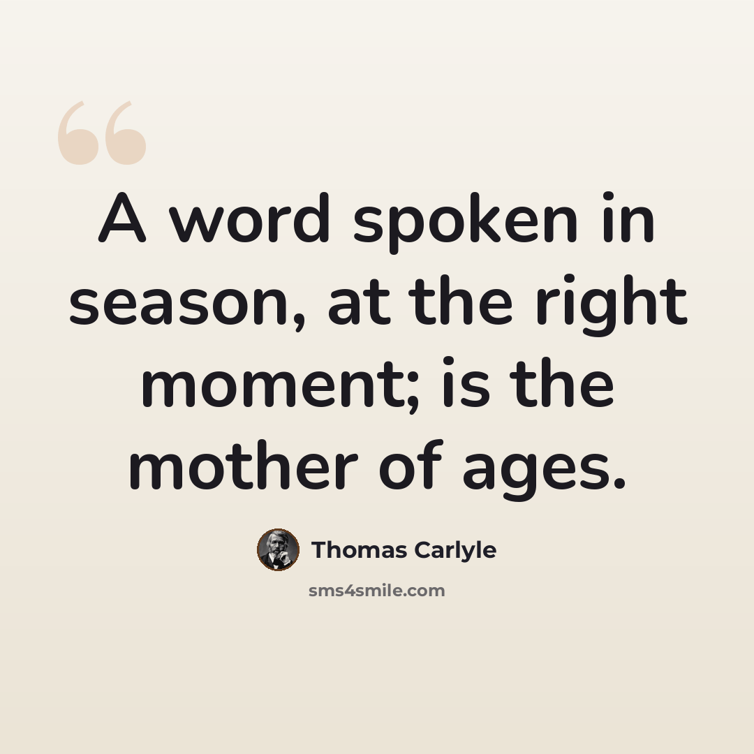 “A word spoken in season, at the right moment; is the mother of ages.” quote by Thomas Carlyle