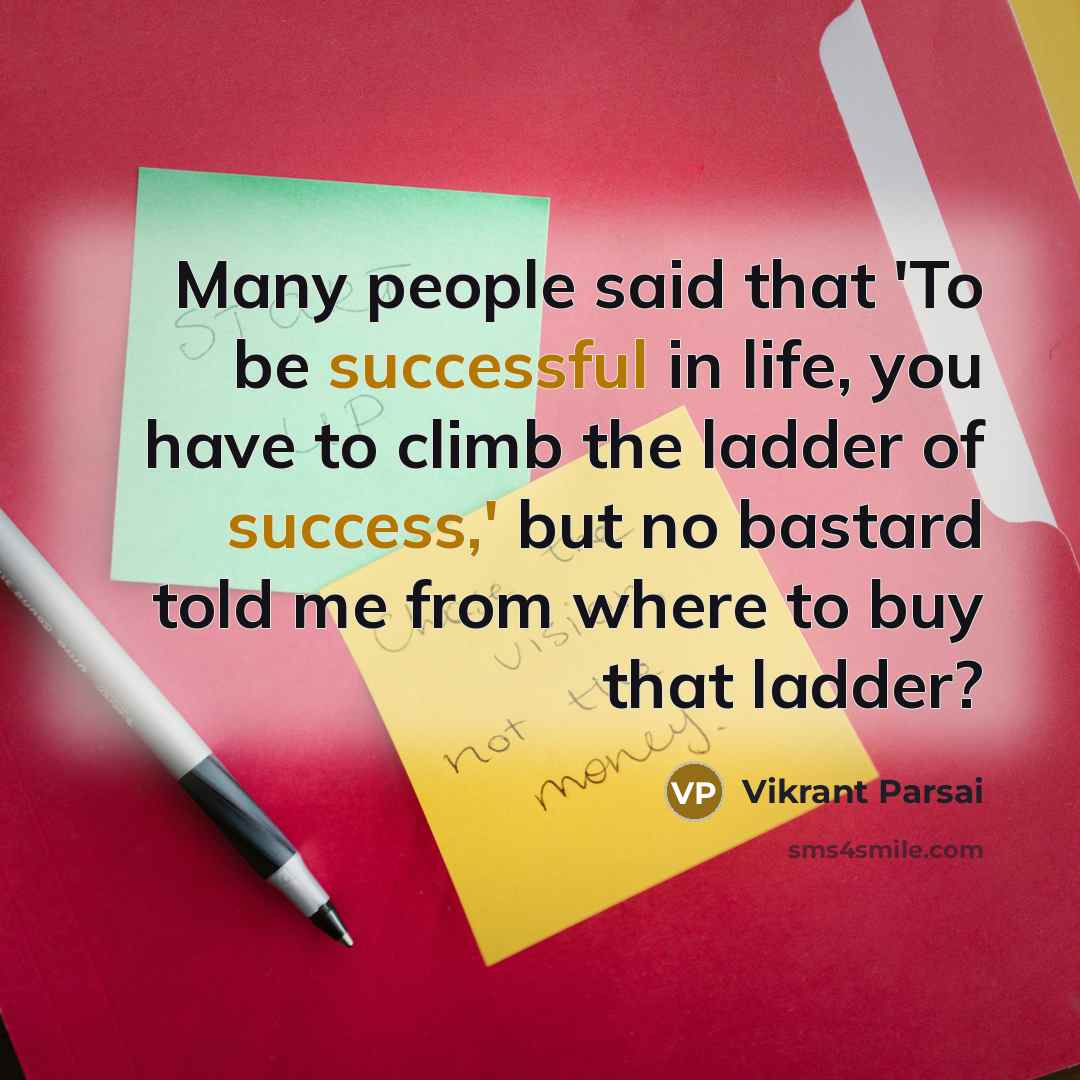 “Many people said that 'To be successful in life, you have to climb the ladder of success,' but no bastard told me from where to buy that ladder?” quote by Vikrant Parsai