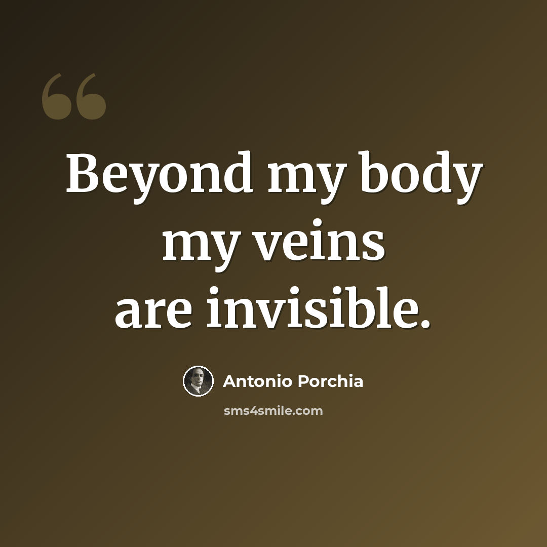 “Beyond my body my veins are invisible.” quote by Antonio Porchia
