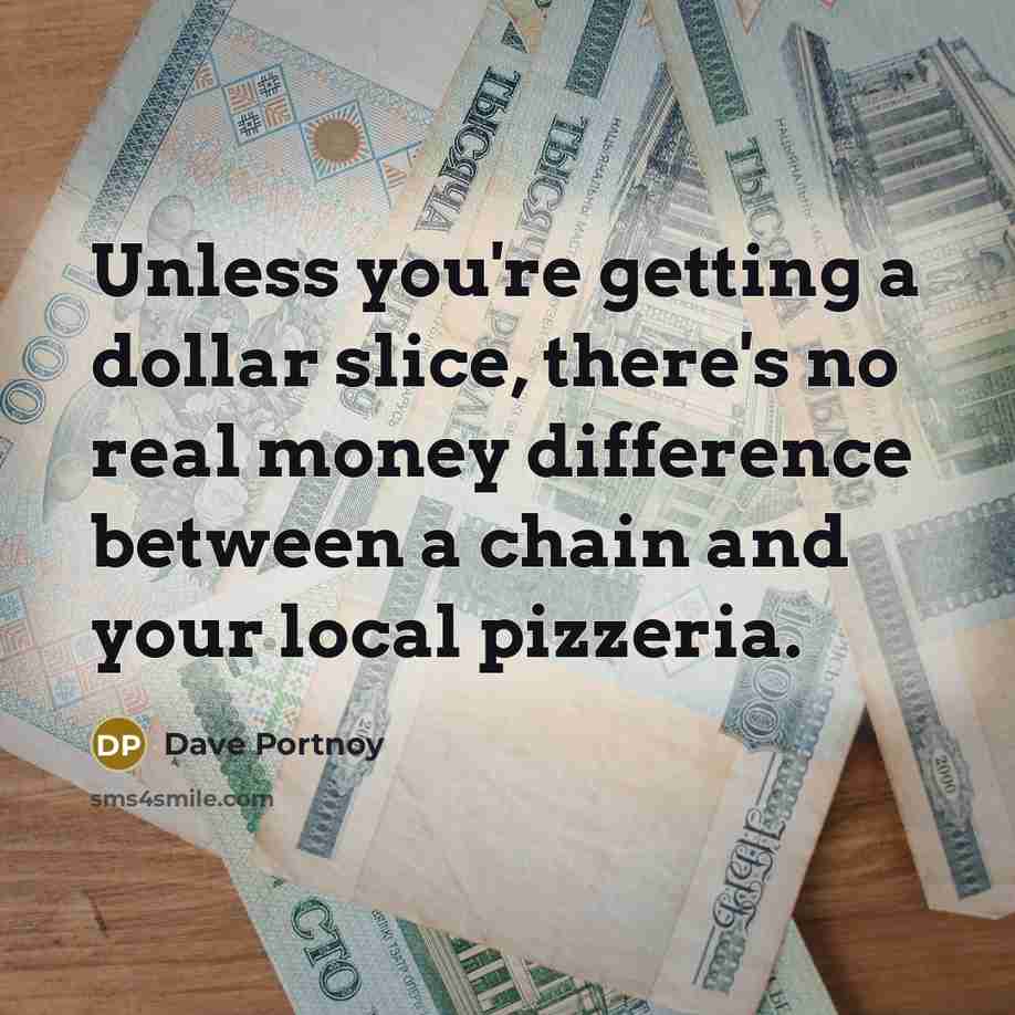 “Unless you're getting a dollar slice, there's no real money difference between a chain and your local pizzeria.” quote by Dave Portnoy