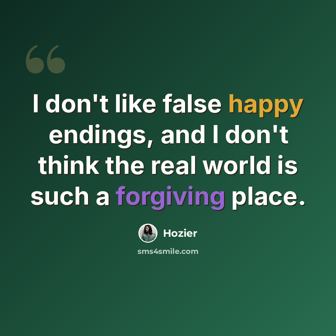 “I don't like false happy endings, and I don't think the real world is such a forgiving place.” quote by Hozier