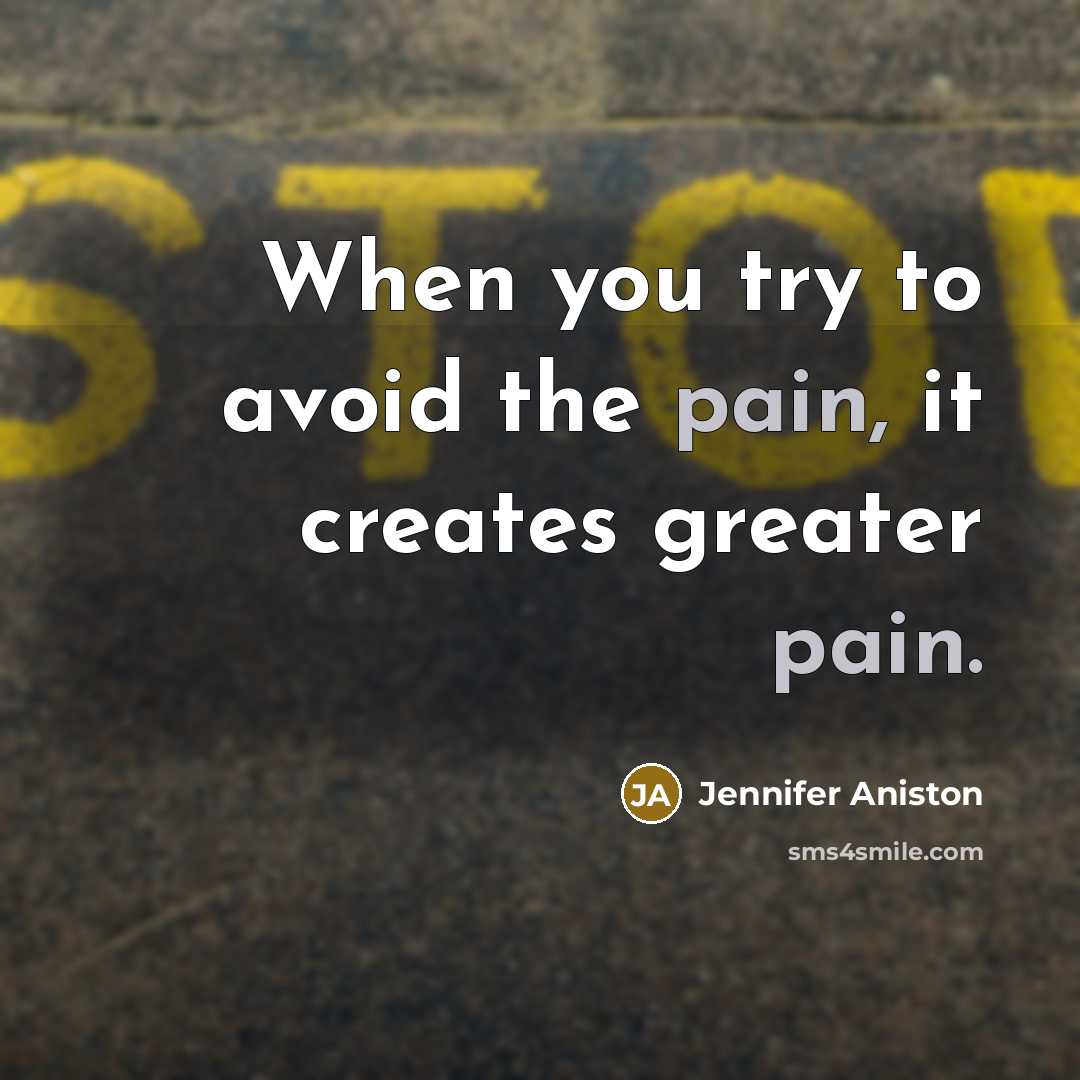 “When you try to avoid the pain, it creates greater pain.” quote by Jennifer Aniston