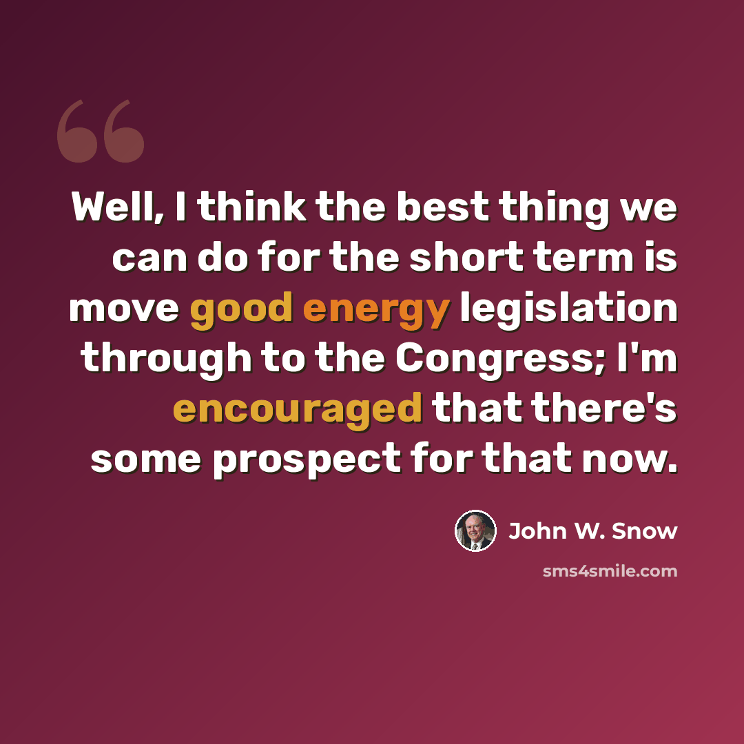 “Well, I think the best thing we can do for the short term is move good energy legislation through to the Congress; I'm encouraged that there's some prospect for that now.” quote by John W. Snow