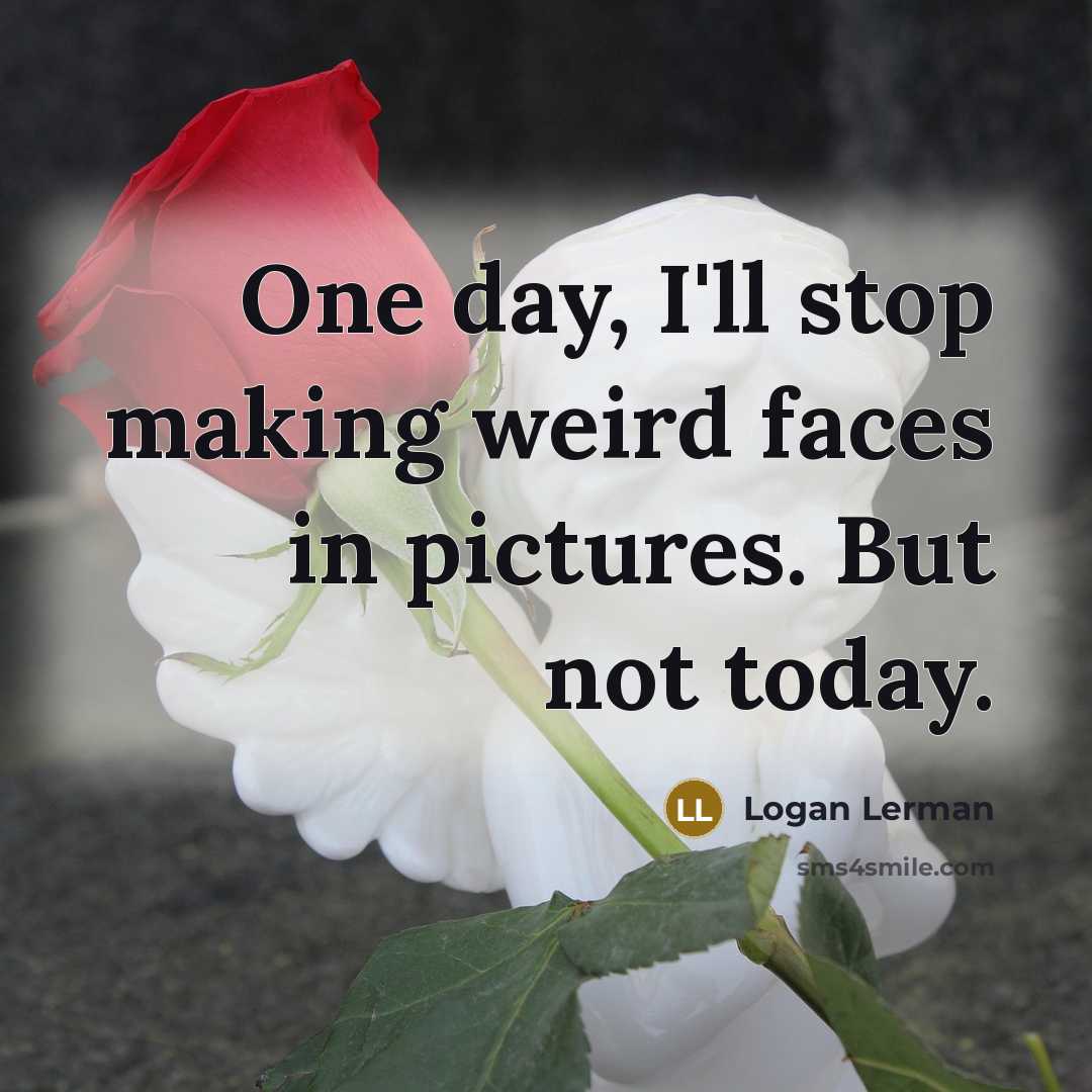 “One day, I'll stop making weird faces in pictures. But not today.” quote by Logan Lerman