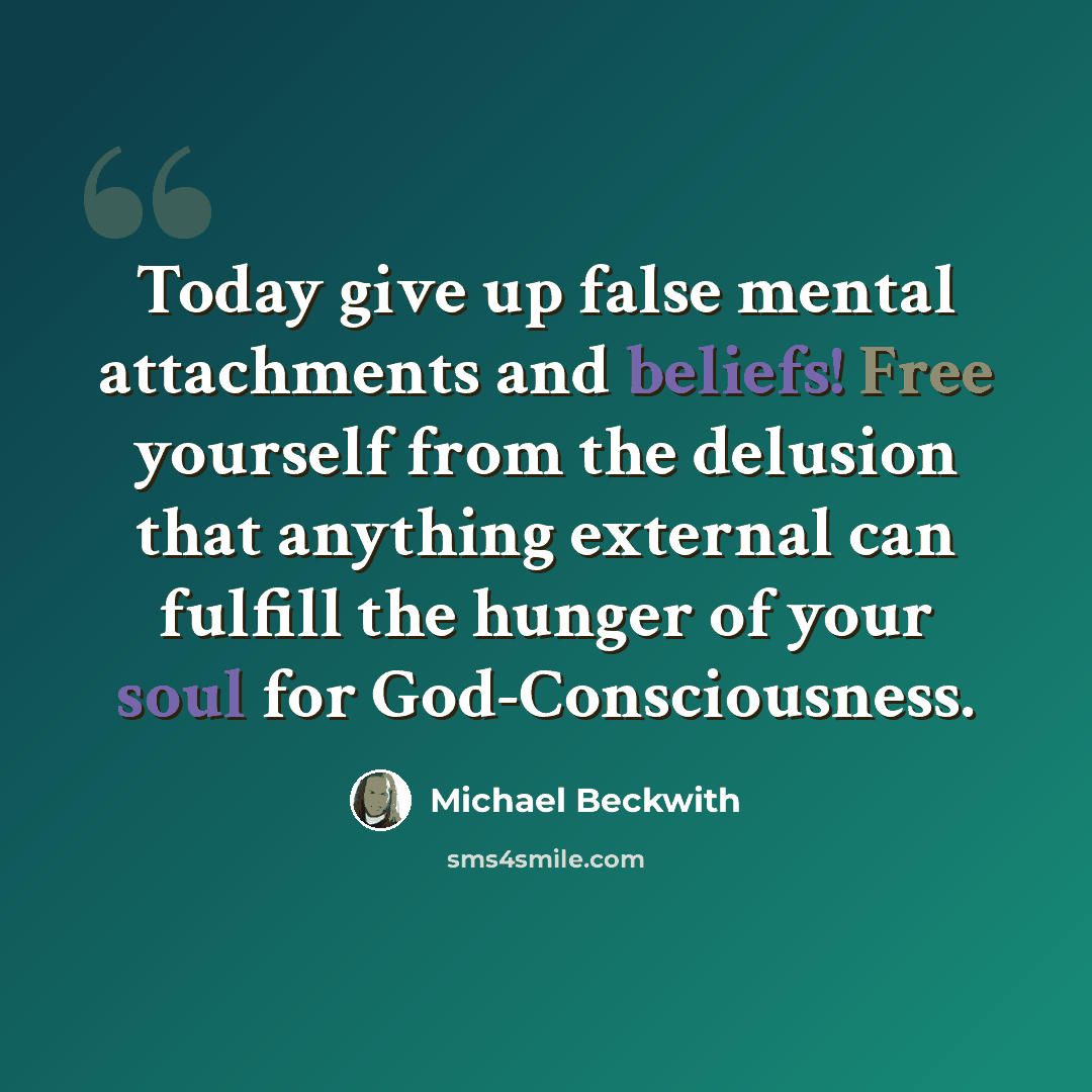 “Today give up false mental attachments and beliefs! Free yourself from the delusion that anything external can fulfill the hunger of your soul for God-Consciousness.” quote by Michael Beckwith