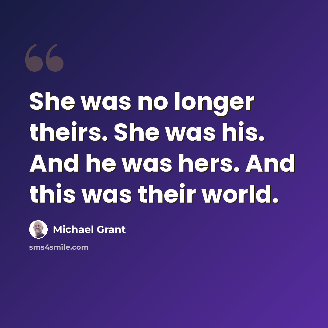 “She was no longer theirs. She was his. And he was hers. And this was their world.” quote by Michael Grant