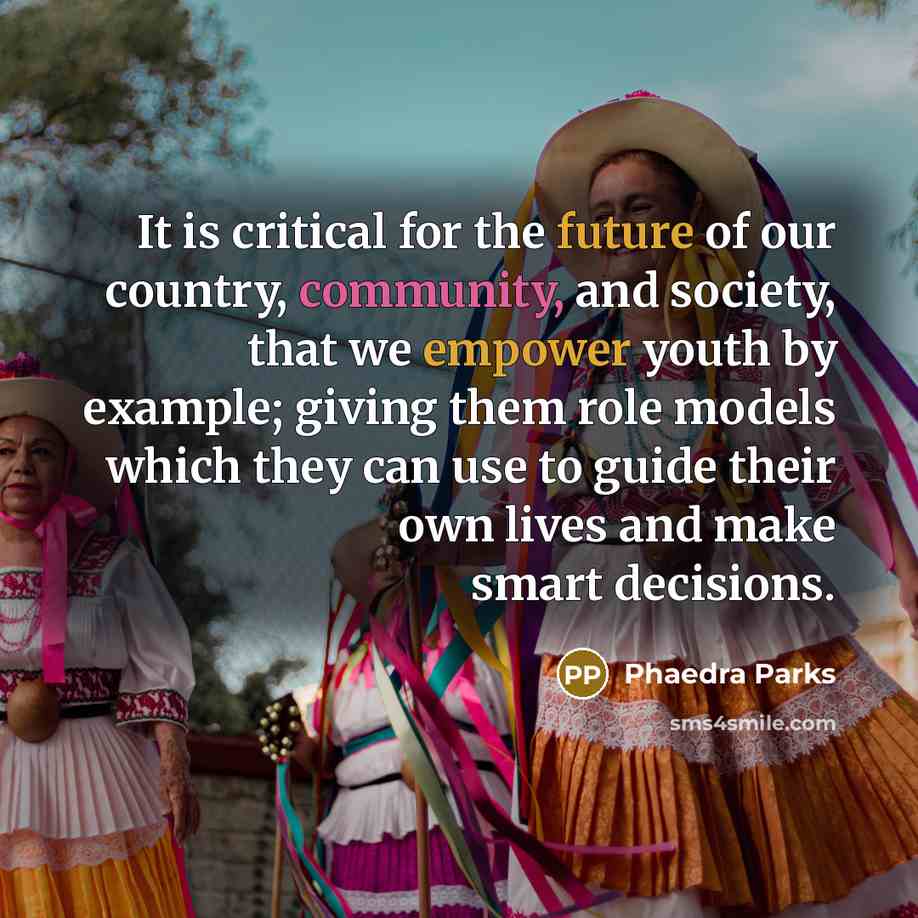 “It is critical for the future of our country, community, and society, that we empower youth by example; giving them role models which they can use to guide their own lives and make smart decisions.” quote by Phaedra Parks