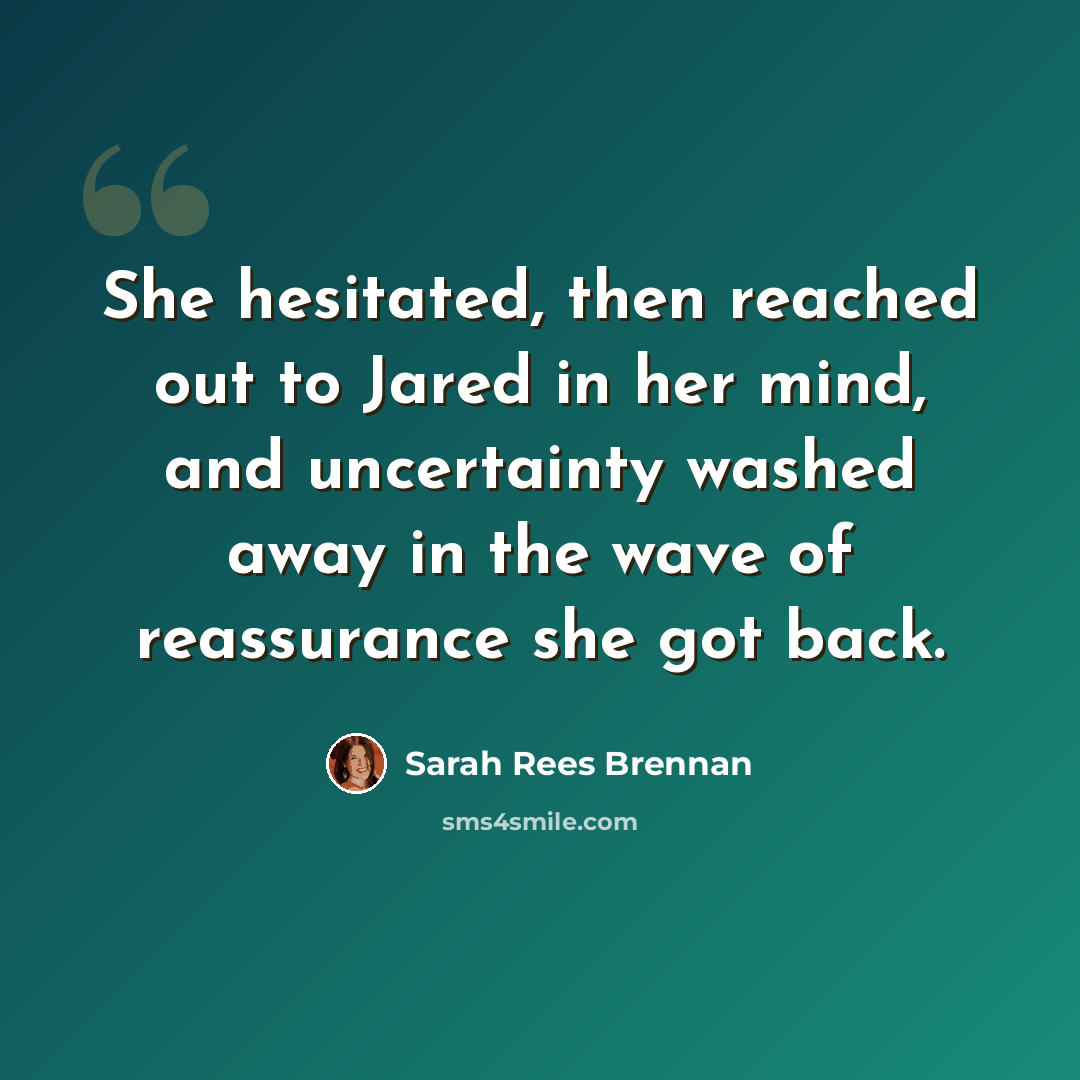 “She hesitated, then reached out to Jared in her mind, and uncertainty washed away in the wave of reassurance she got back.” quote by Sarah Rees Brennan