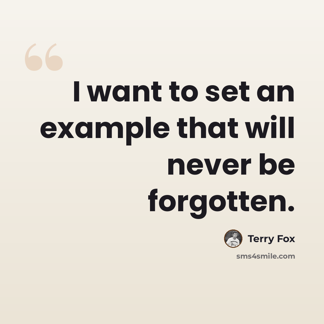 “I want to set an example that will never be forgotten.” quote by Terry Fox