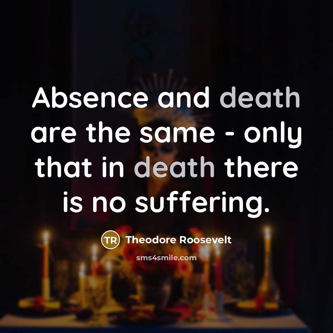 “Absence and death are the same - only that in death there is no suffering.” quote by Theodore Roosevelt