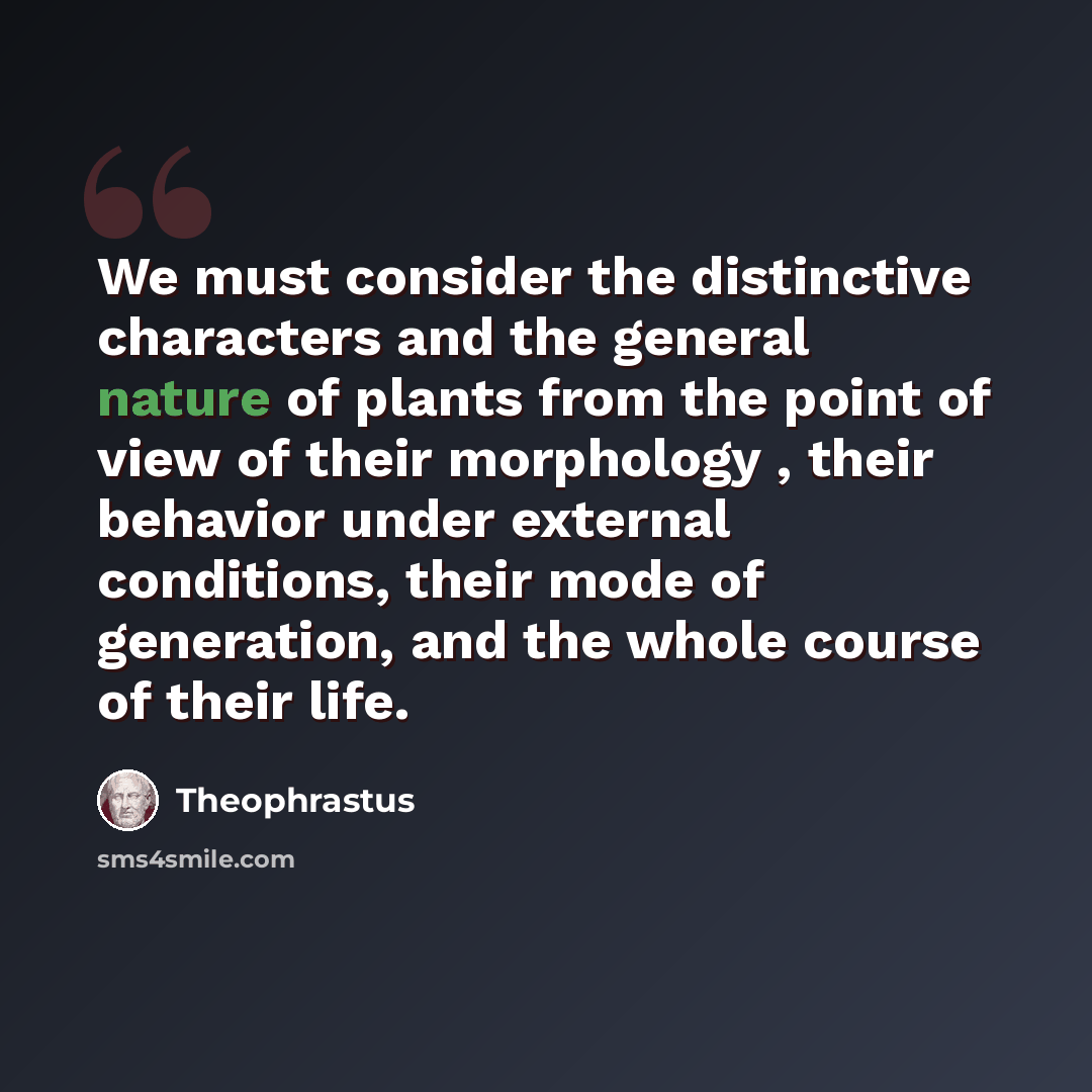 “We must consider the distinctive characters and the general nature of plants from the point of view of their morphology , their behavior under external conditions, their mode of generation, and the whole course of their life.” quote by Theophrastus