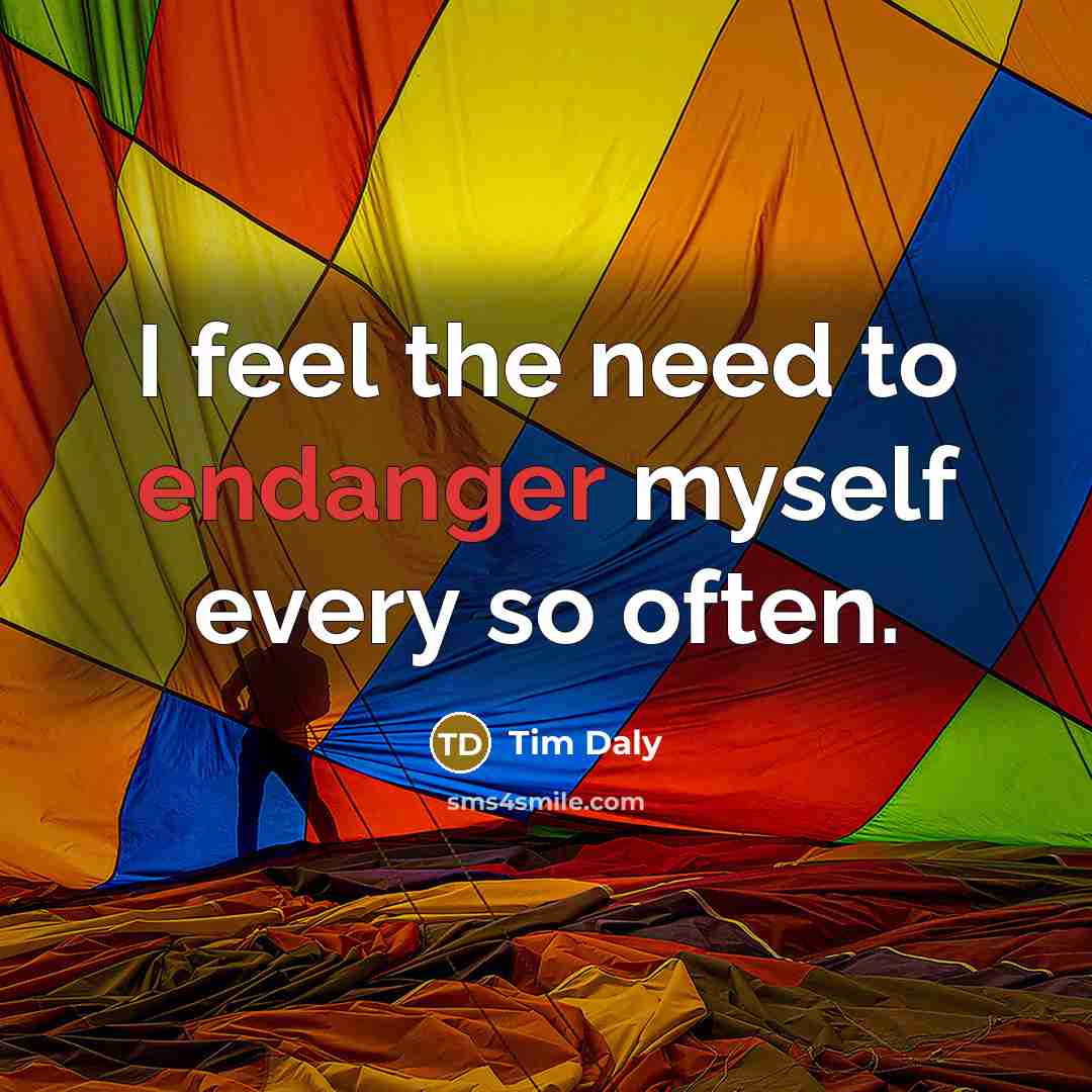 “I feel the need to endanger myself every so often.” quote by Tim Daly