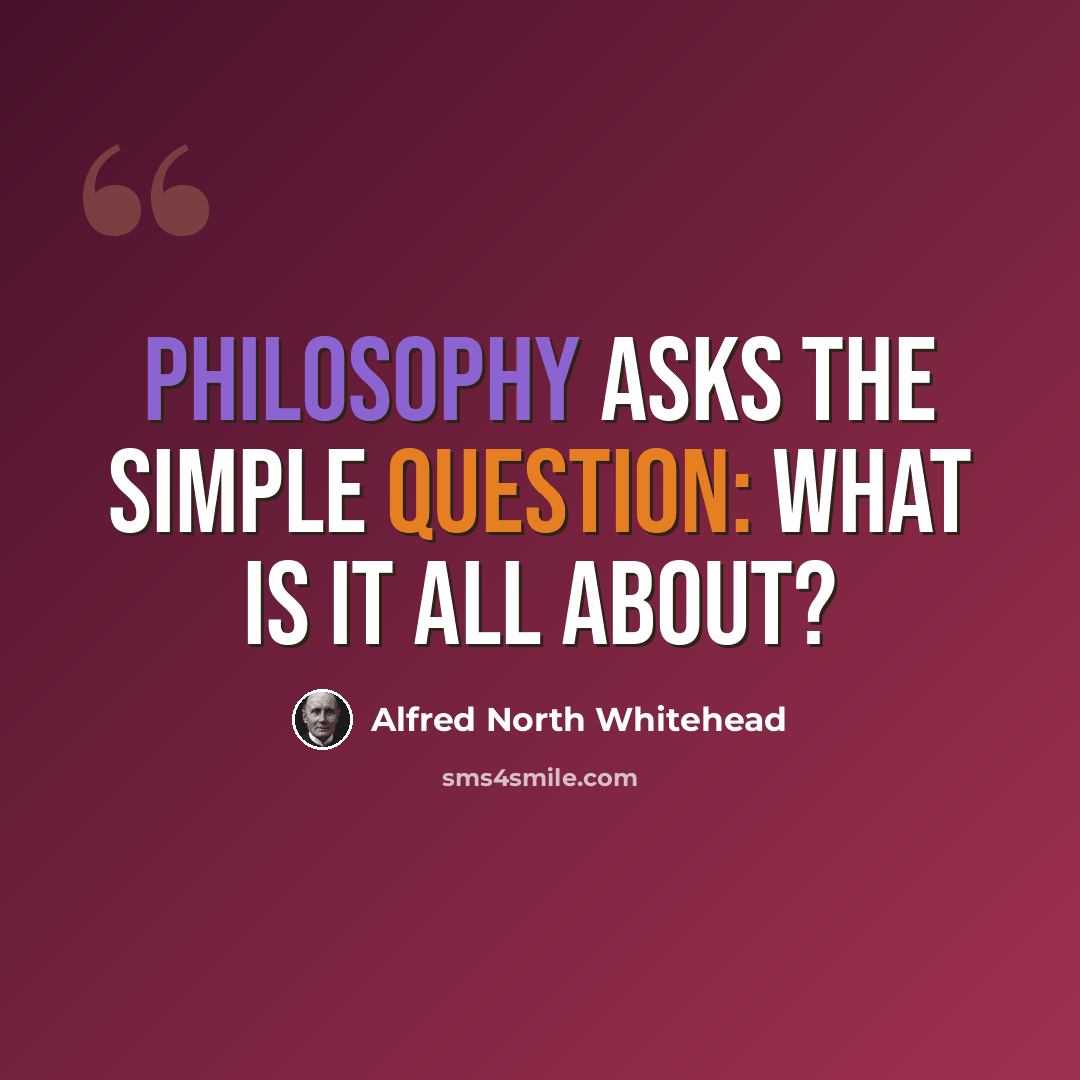 “Philosophy asks the simple question: What is it all about?” quote by Alfred North Whitehead