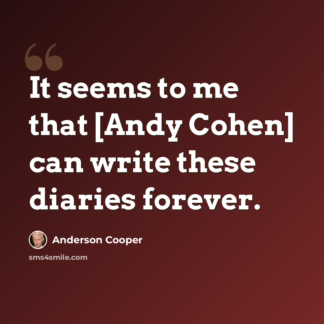 “It seems to me that [Andy Cohen] can write these diaries forever.” quote by Anderson Cooper