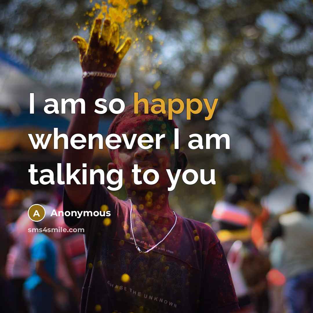 “I am so happy whenever I am talking to you” quote by Anonymous