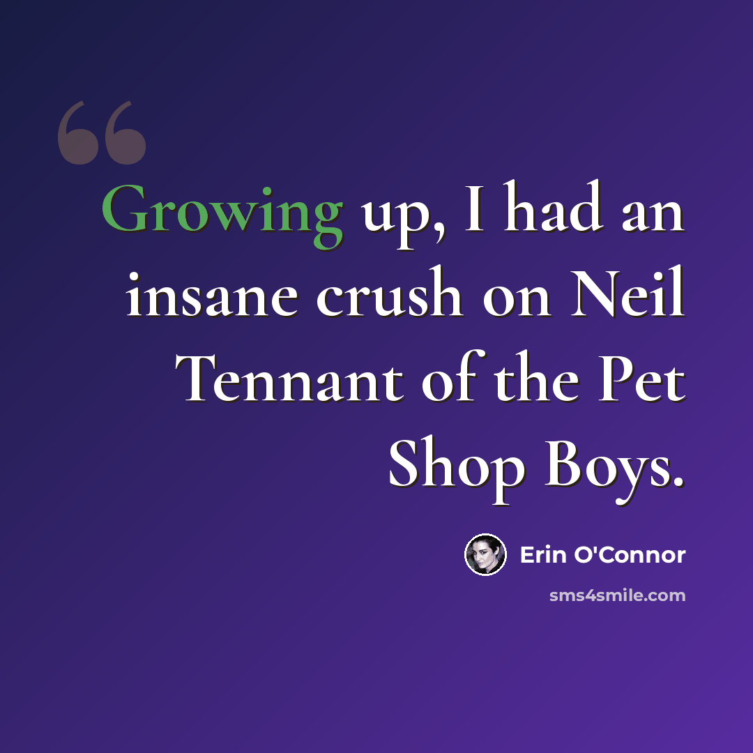 “Growing up, I had an insane crush on Neil Tennant of the Pet Shop Boys.” quote by Erin O'Connor