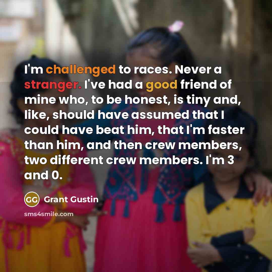 “I'm challenged to races. Never a stranger. I've had a good friend of mine who, to be honest, is tiny and, like, should have assumed that I could have beat him, that I'm faster than him, and then crew members, two different crew members. I'm 3 and 0.” quote by Grant Gustin