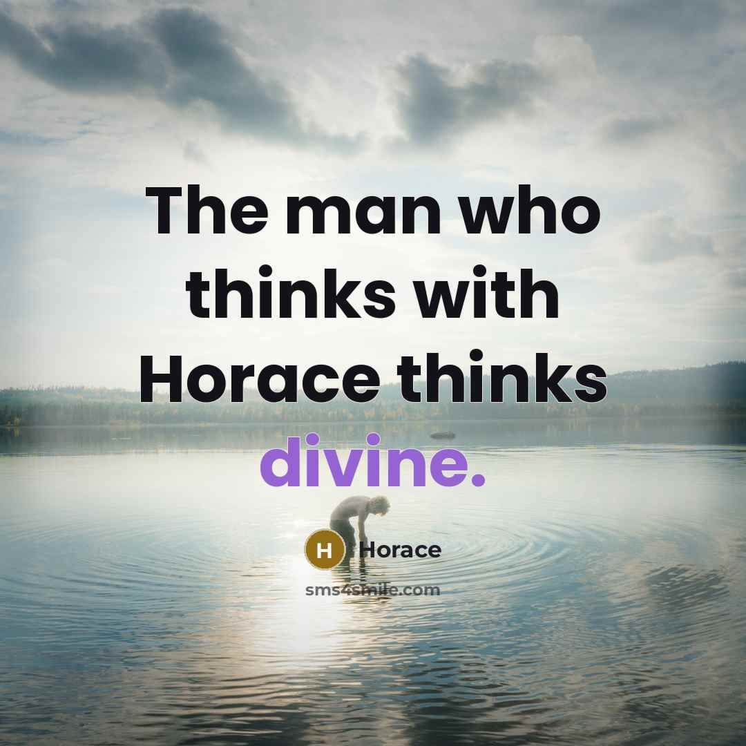 “The man who thinks with Horace thinks divine.” quote by Horace