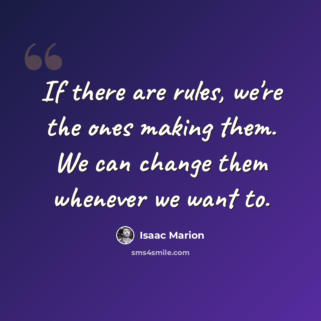 “If there are rules, we're the ones making them. We can change them whenever we want to.” quote by Isaac Marion