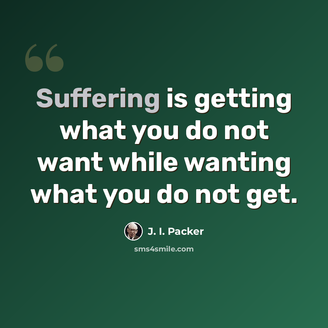 “Suffering is getting what you do not want while wanting what you do not get.” quote by J. I. Packer