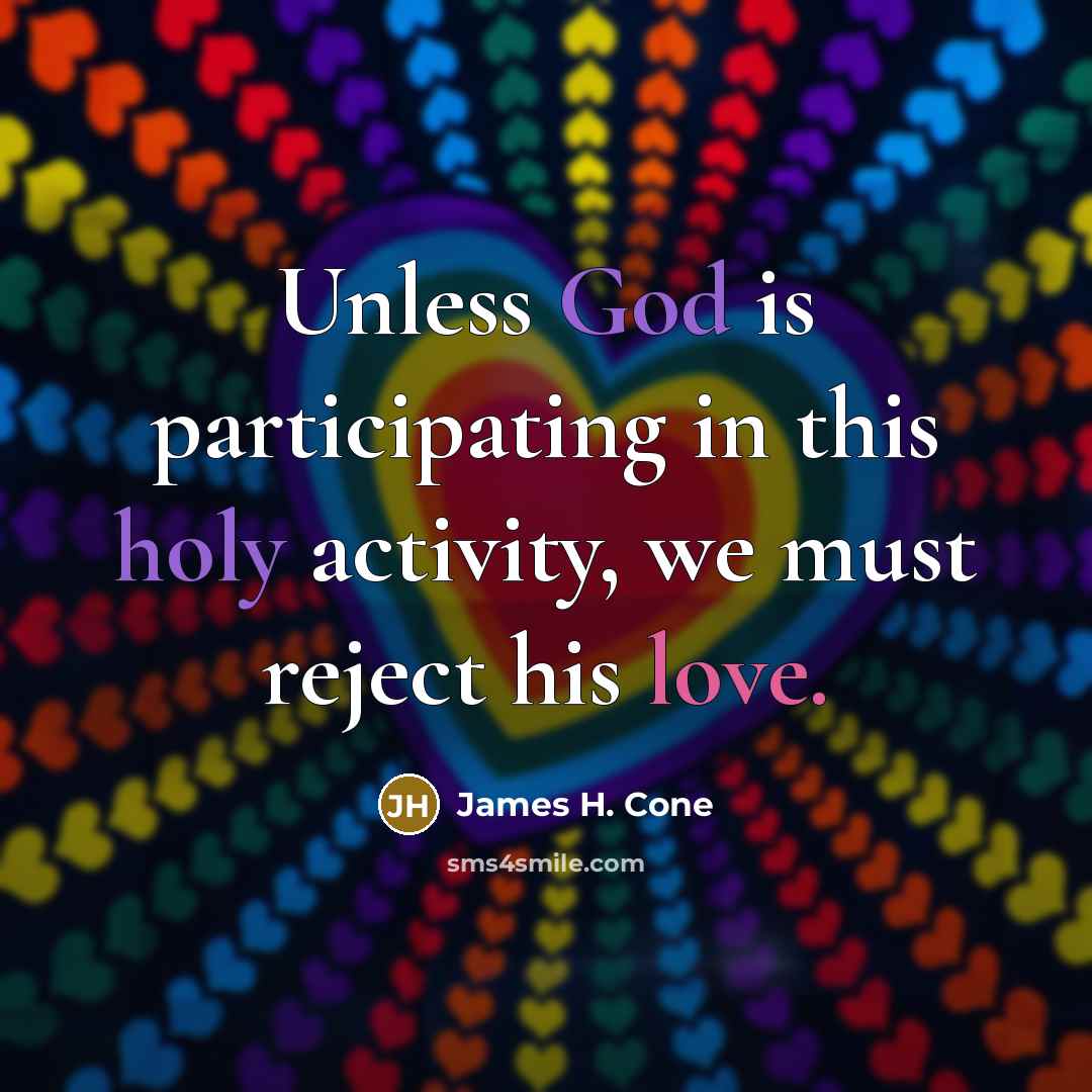 “Unless God is participating in this holy activity, we must reject his love.” quote by James H. Cone