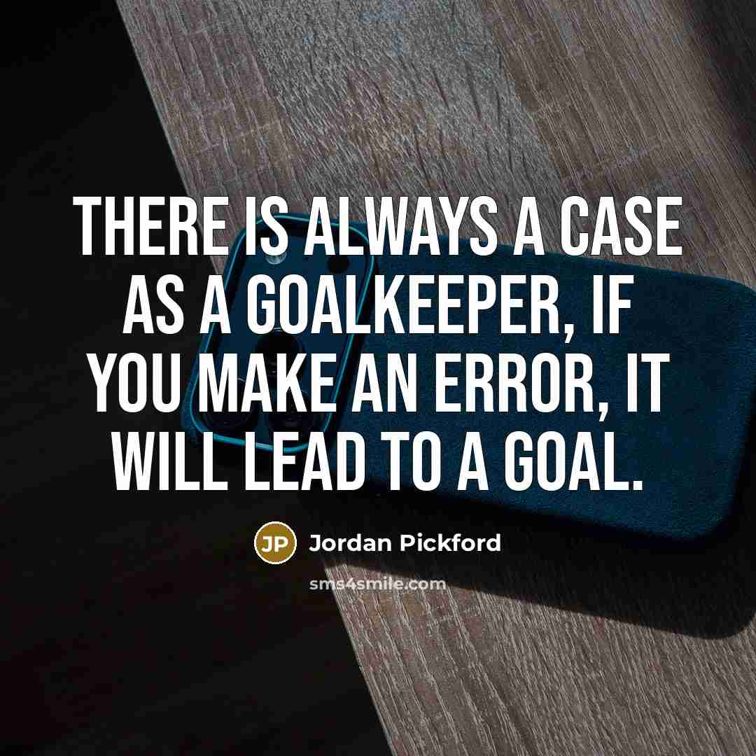 “There is always a case as a goalkeeper, if you make an error, it will lead to a goal.” quote by Jordan Pickford