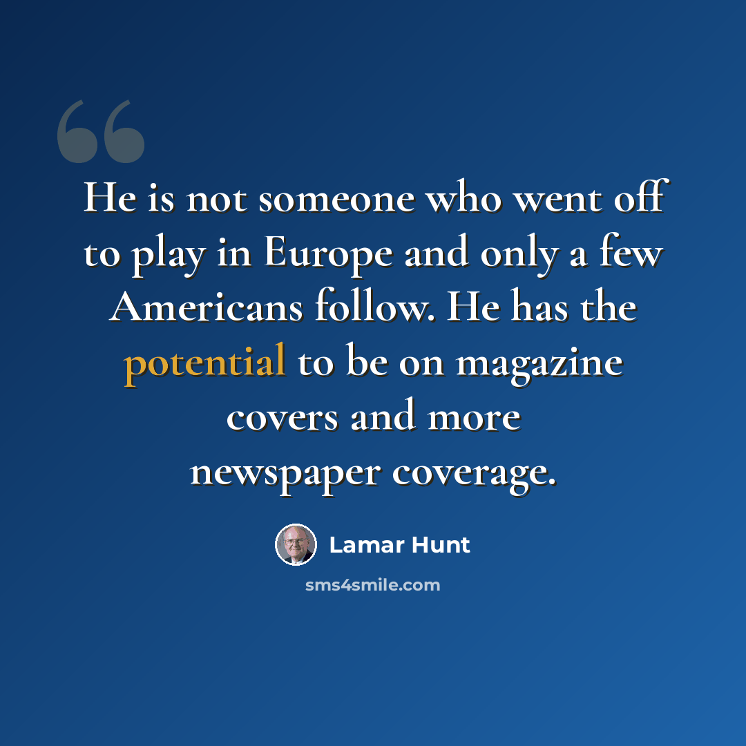“He is not someone who went off to play in Europe and only a few Americans follow. He has the potential to be on magazine covers and more newspaper coverage.” quote by Lamar Hunt