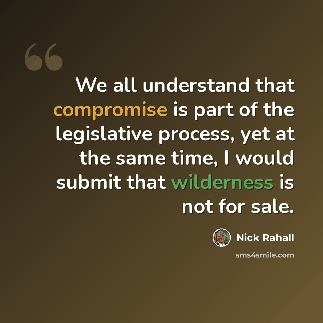 “We all understand that compromise is part of the legislative process, yet at the same time, I would submit that wilderness is not for sale.” quote by Nick Rahall