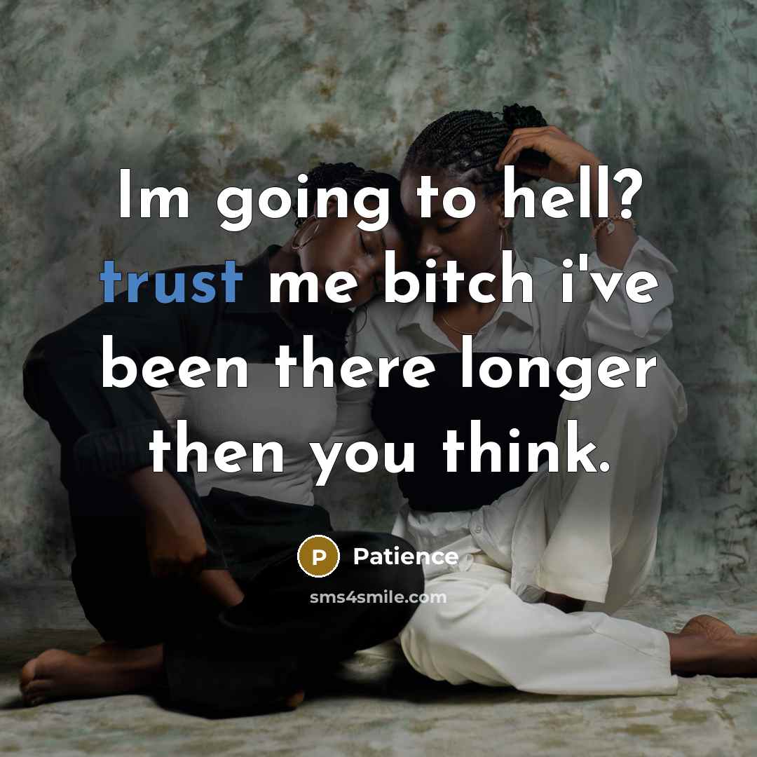 “Im going to hell? trust me bitch i've been there longer then you think.” quote by Patience
