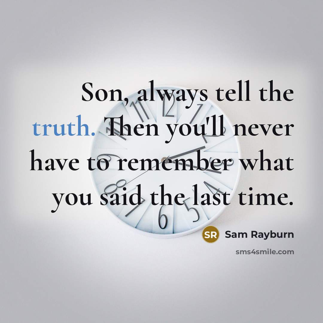 “Son, always tell the truth. Then you'll never have to remember what you said the last time.” quote by Sam Rayburn