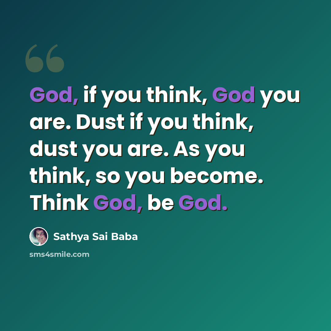 “God, if you think, God you are. Dust if you think, dust you are. As you think, so you become. Think God, be God.” quote by Sathya Sai Baba