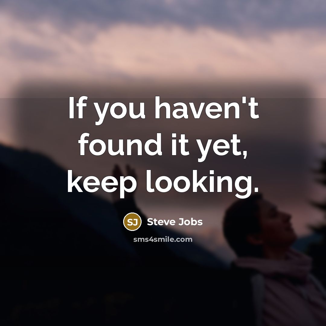 “If you haven't found it yet, keep looking.” quote by Steve Jobs